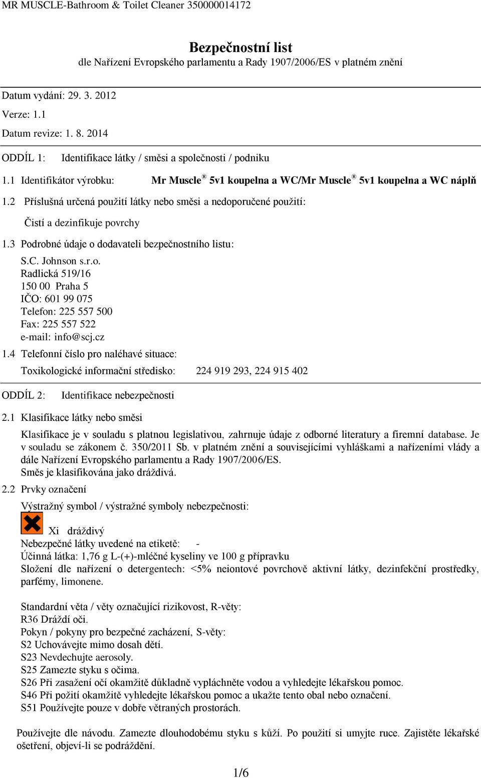 2 Příslušná určená použití látky nebo směsi a nedoporučené použití: Čistí a dezinfikuje povrchy 1.3 Podrobné údaje o dodavateli bezpečnostního listu: S.C. Johnson s.r.o. Radlická 519/16 150 00 Praha 5 IČO: 601 99 075 Telefon: 225 557 500 Fax: 225 557 522 e-mail: info@scj.