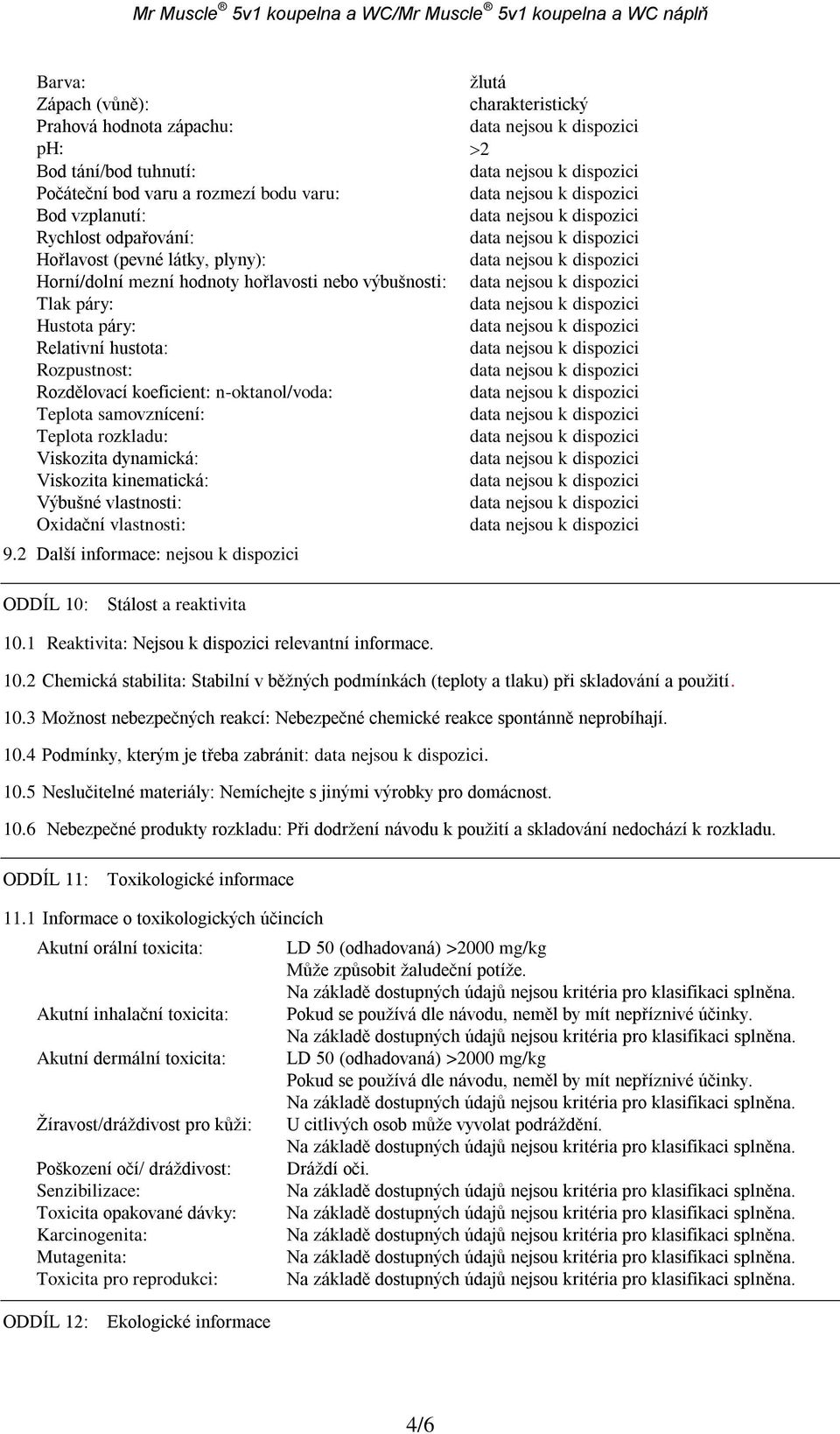 Viskozita kinematická: Výbušné vlastnosti: Oxidační vlastnosti: 9.2 Další informace: nejsou k dispozici žlutá charakteristický 2 ODDÍL 10: Stálost a reaktivita 10.