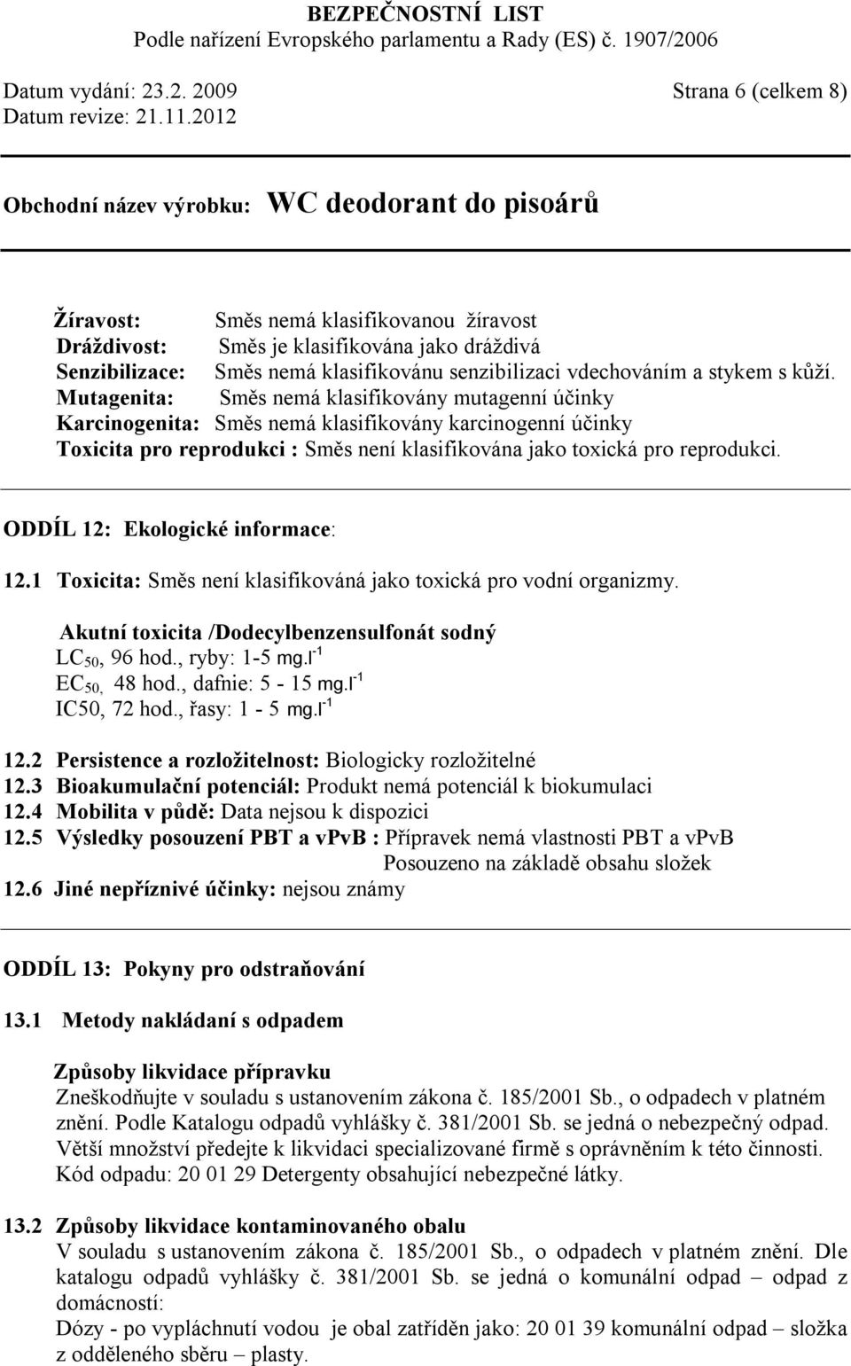 kůží. Mutagenita: Směs nemá klasifikovány mutagenní účinky Karcinogenita: Směs nemá klasifikovány karcinogenní účinky Toxicita pro reprodukci : Směs není klasifikována jako toxická pro reprodukci.