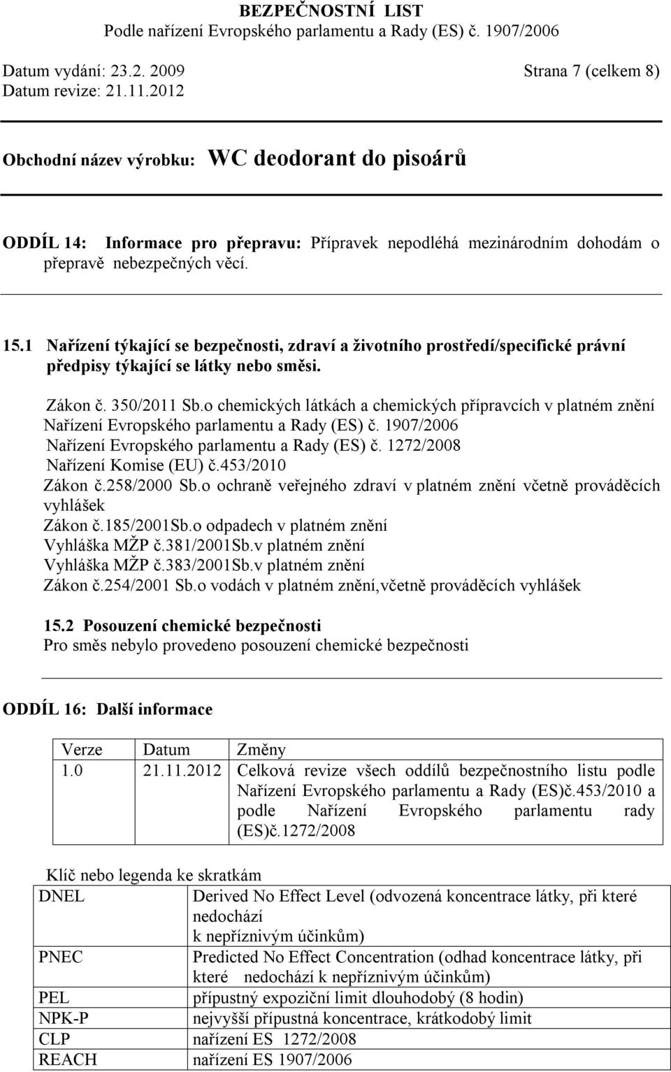 o chemických látkách a chemických přípravcích v platném znění Nařízení Evropského parlamentu a Rady (ES) č. 1907/2006 Nařízení Evropského parlamentu a Rady (ES) č. 1272/2008 Nařízení Komise (EU) č.