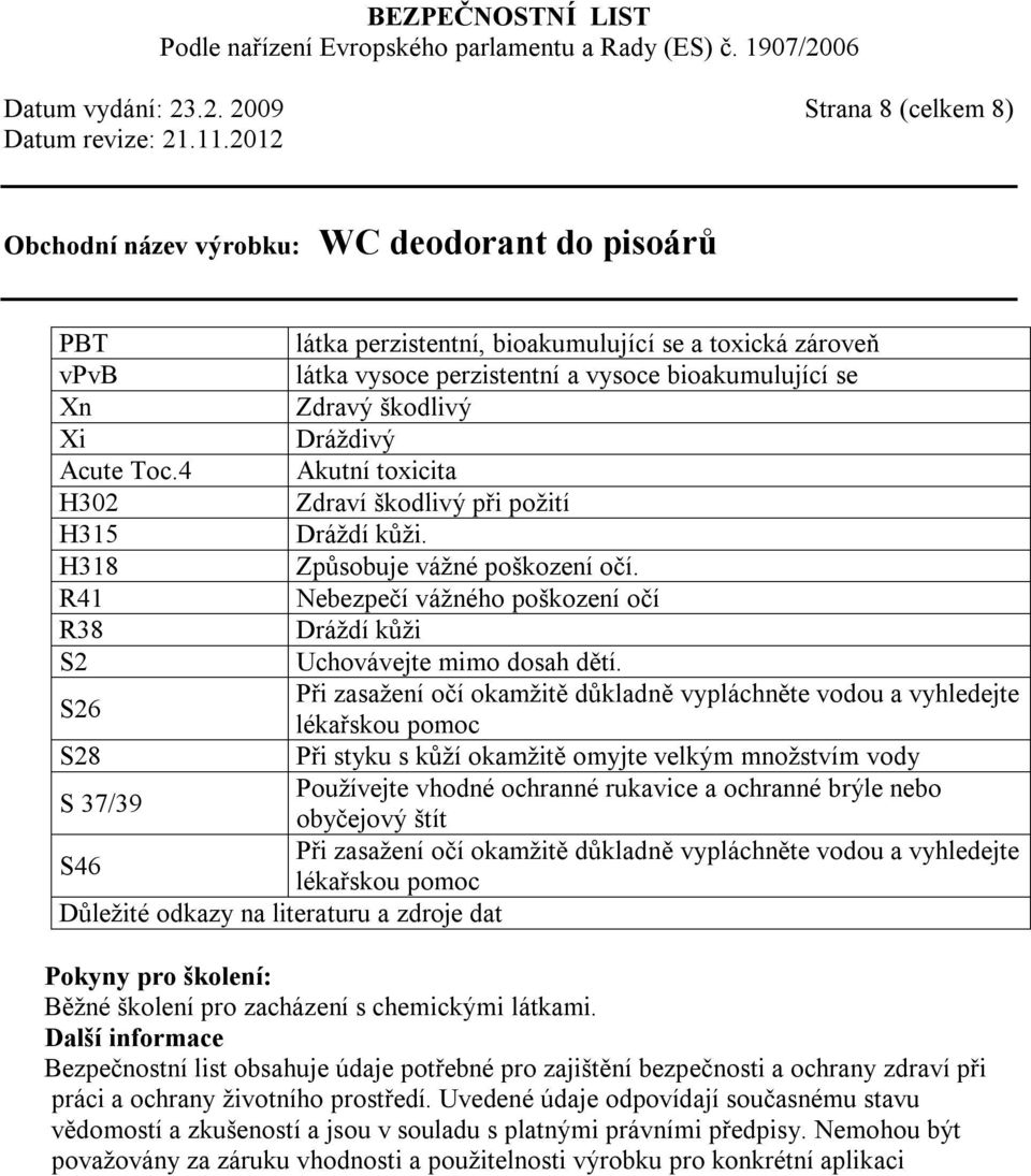 4 Akutní toxicita H302 Zdraví škodlivý při požití H315 Dráždí kůži. H318 Způsobuje vážné poškození očí. R41 Nebezpečí vážného poškození očí R38 Dráždí kůži S2 Uchovávejte mimo dosah dětí.