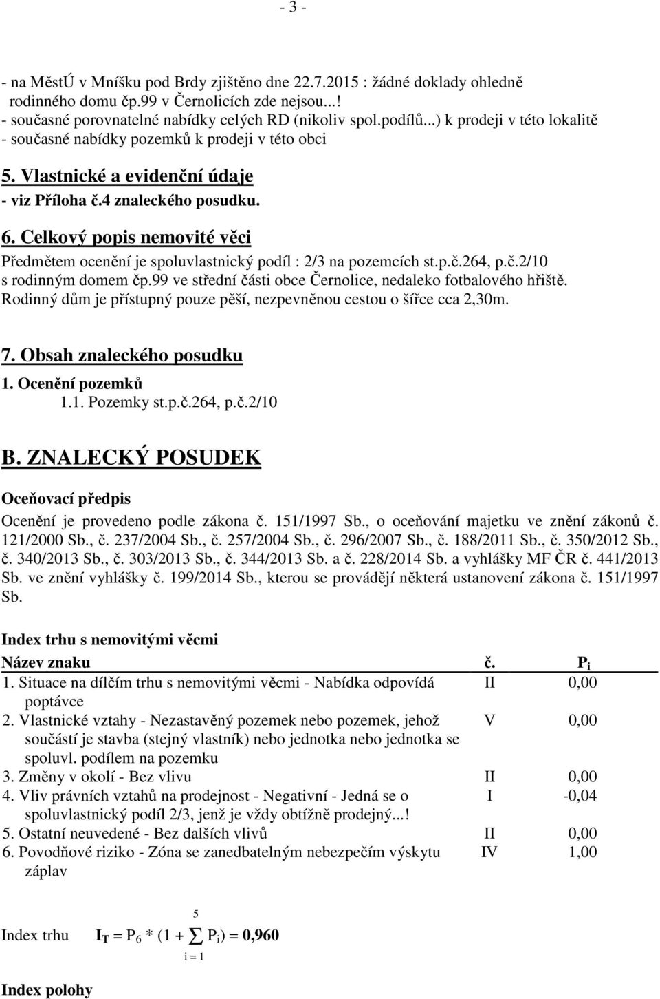 Celkový popis nemovité věci Předmětem ocenění je spoluvlastnický podíl : 2/3 na pozemcích st.p.č.264, p.č.2/10 s rodinným domem čp.99 ve střední části obce Černolice, nedaleko fotbalového hřiště.