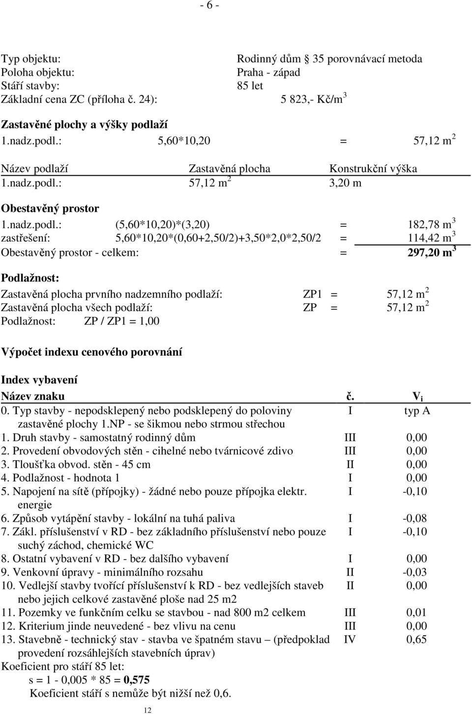 : 5,60*10,20 = 57,12 m 2 Název podla