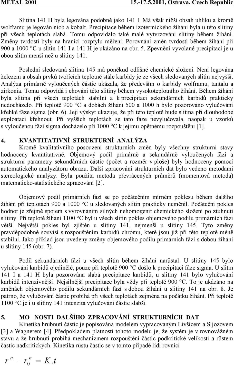 Porovnání změn tvrdosti během žíhání při 900 a 1000 C u slitin 141 I a 141 H je ukázáno na obr. 5. Zpevnění vyvolané precipitací je u obou slitin menší než u slitiny 141.