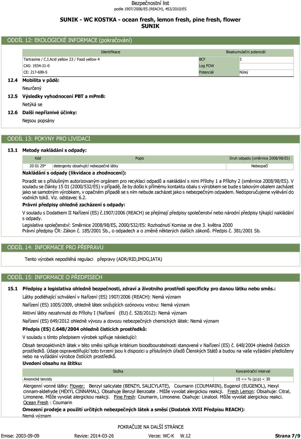 1 Metody nakládání s odpady: Kód 20 01 29* detergenty obsahující nebezpečné látky Nakládání s odpady (likvidace a zhodnocení): Popis Druh odpadu (směrnice 2008/98/ES) Nebezpečí Poradit se s