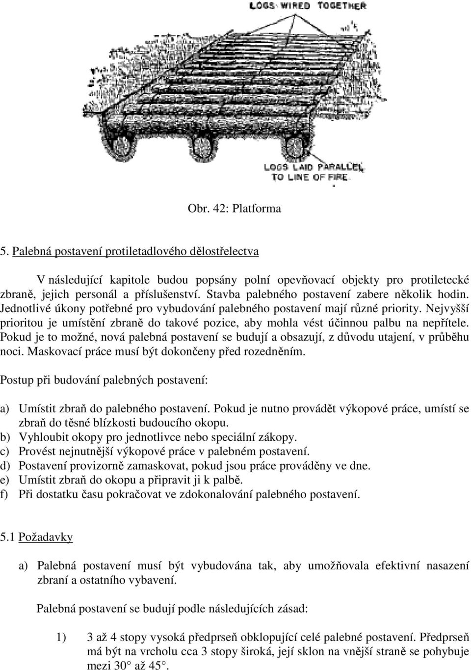 Nejvyšší prioritou je umístění zbraně do takové pozice, aby mohla vést účinnou palbu na nepřítele. Pokud je to možné, nová palebná postavení se budují a obsazují, z důvodu utajení, v průběhu noci.