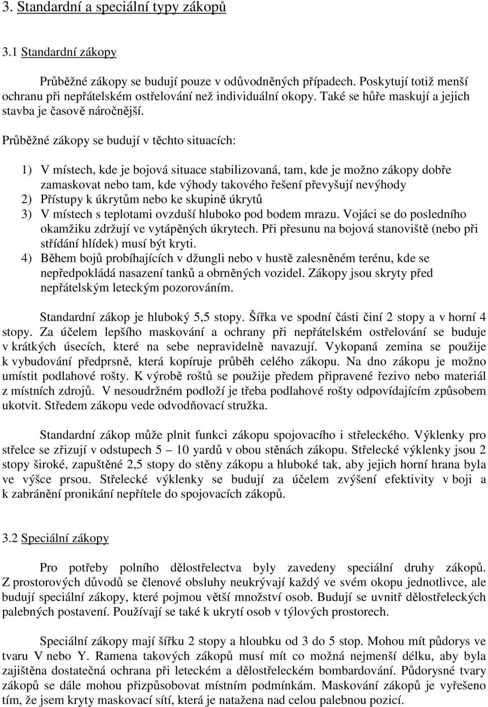 Průběžné zákopy se budují v těchto situacích: 1) V místech, kde je bojová situace stabilizovaná, tam, kde je možno zákopy dobře zamaskovat nebo tam, kde výhody takového řešení převyšují nevýhody 2)