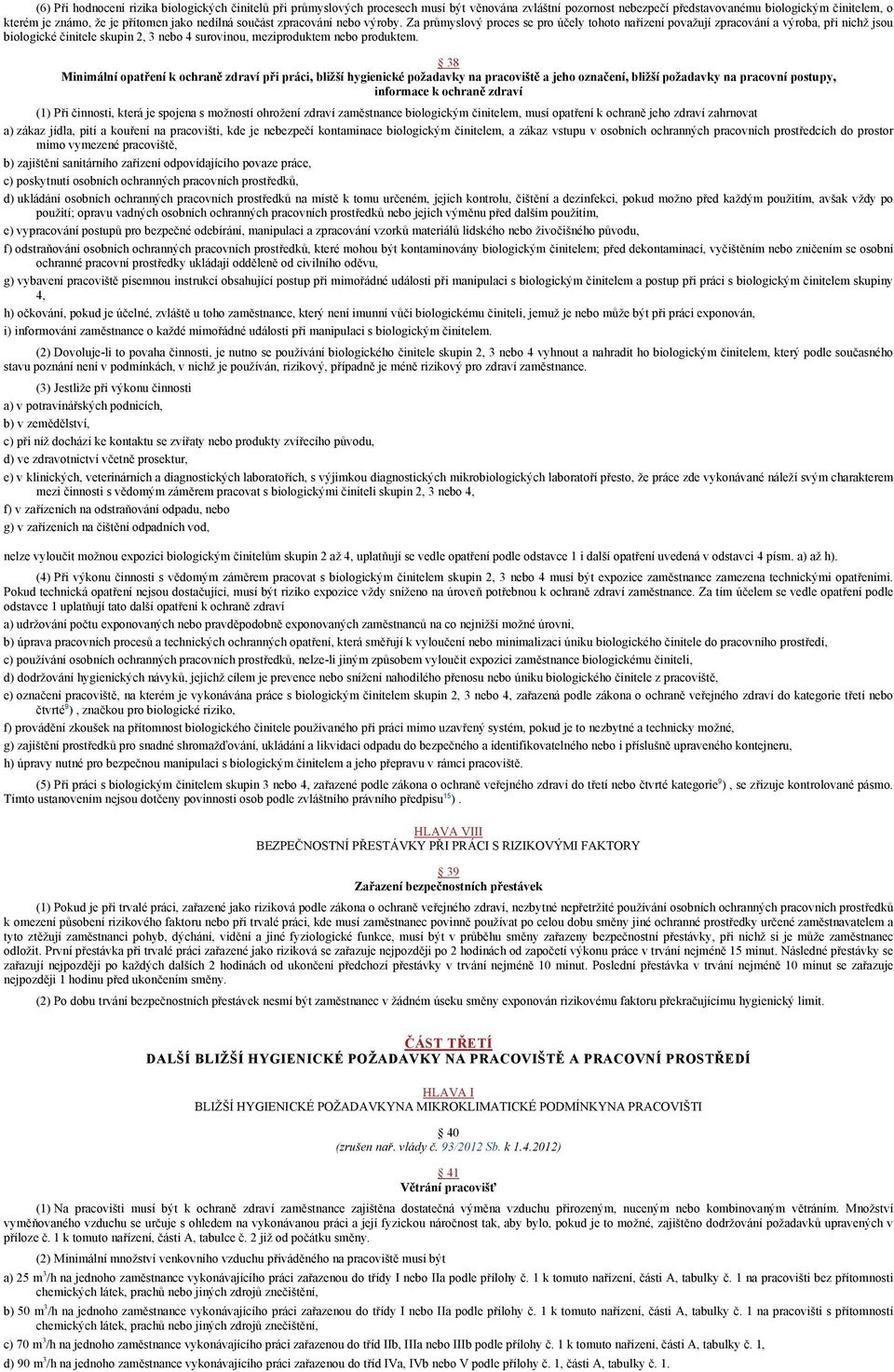 Za průmyslový proces se pro účely tohoto nařízení považují zpracování a výroba, při nichž jsou biologické činitele skupin 2, 3 nebo 4 surovinou, meziproduktem nebo produktem.