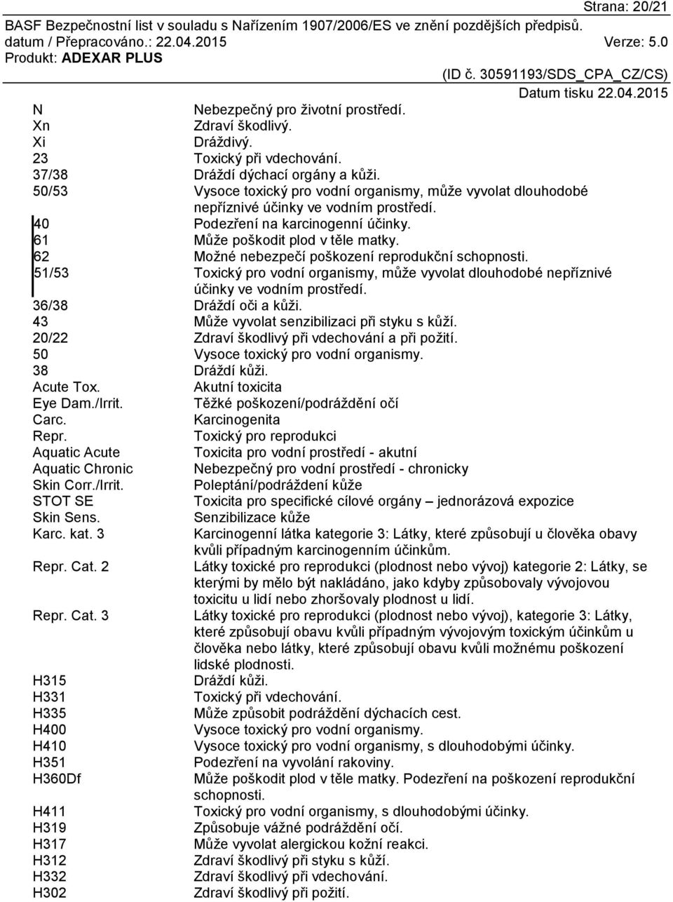 62 Možné nebezpečí poškození reprodukční schopnosti. 51/53 Toxický pro vodní organismy, může vyvolat dlouhodobé nepříznivé účinky ve vodním prostředí. 36/38 Dráždí oči a kůži.