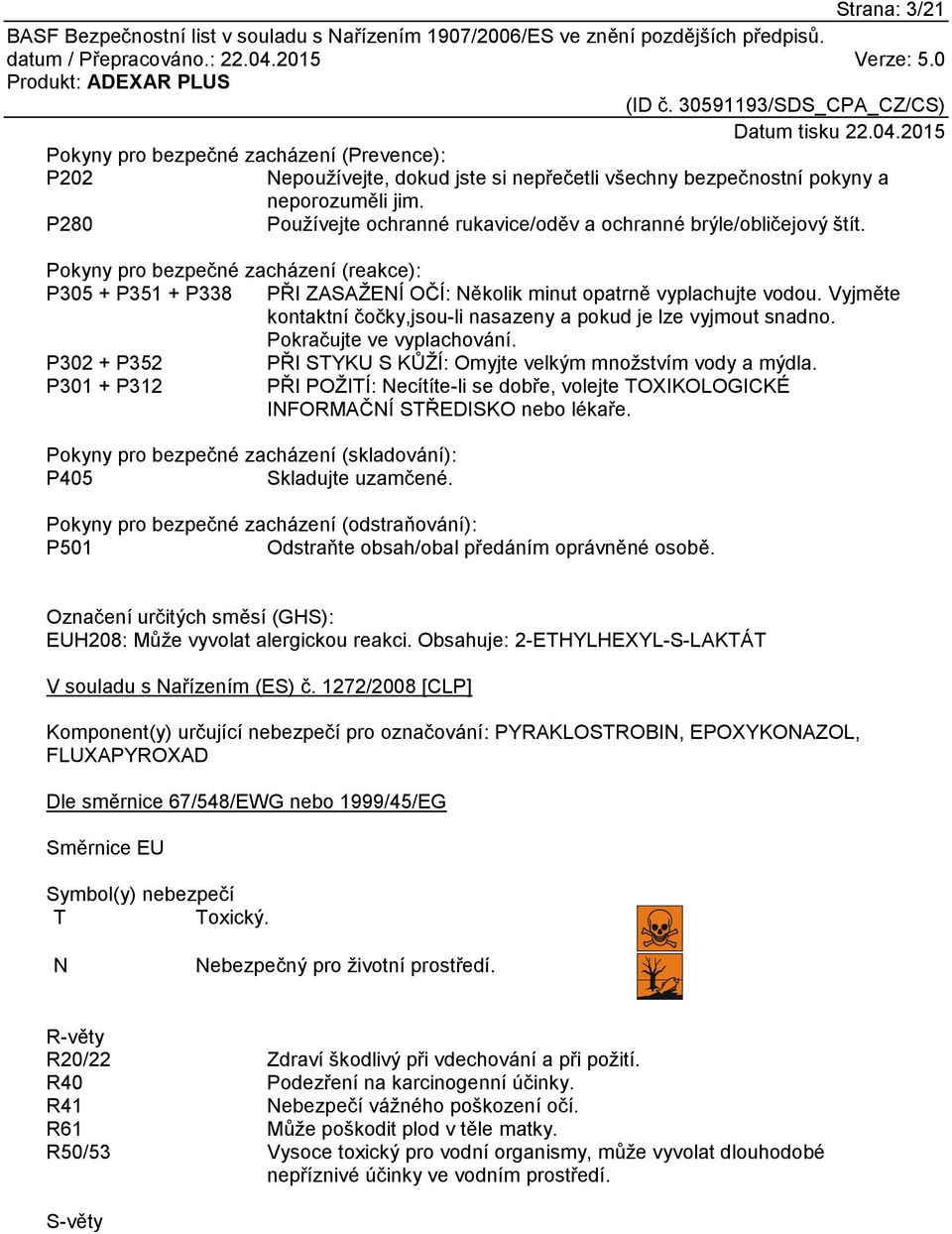 Vyjměte kontaktní čočky,jsou-li nasazeny a pokud je lze vyjmout snadno. Pokračujte ve vyplachování. P302 + P352 PŘI STYKU S KŮŽÍ: Omyjte velkým množstvím vody a mýdla.