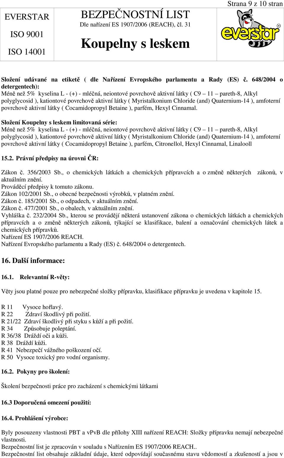 (and) Quaternium-14 ), amfoterní povrchově aktivní látky ( Cocamidopropyl Betaine ), parfém, Hexyl Cinnamal.