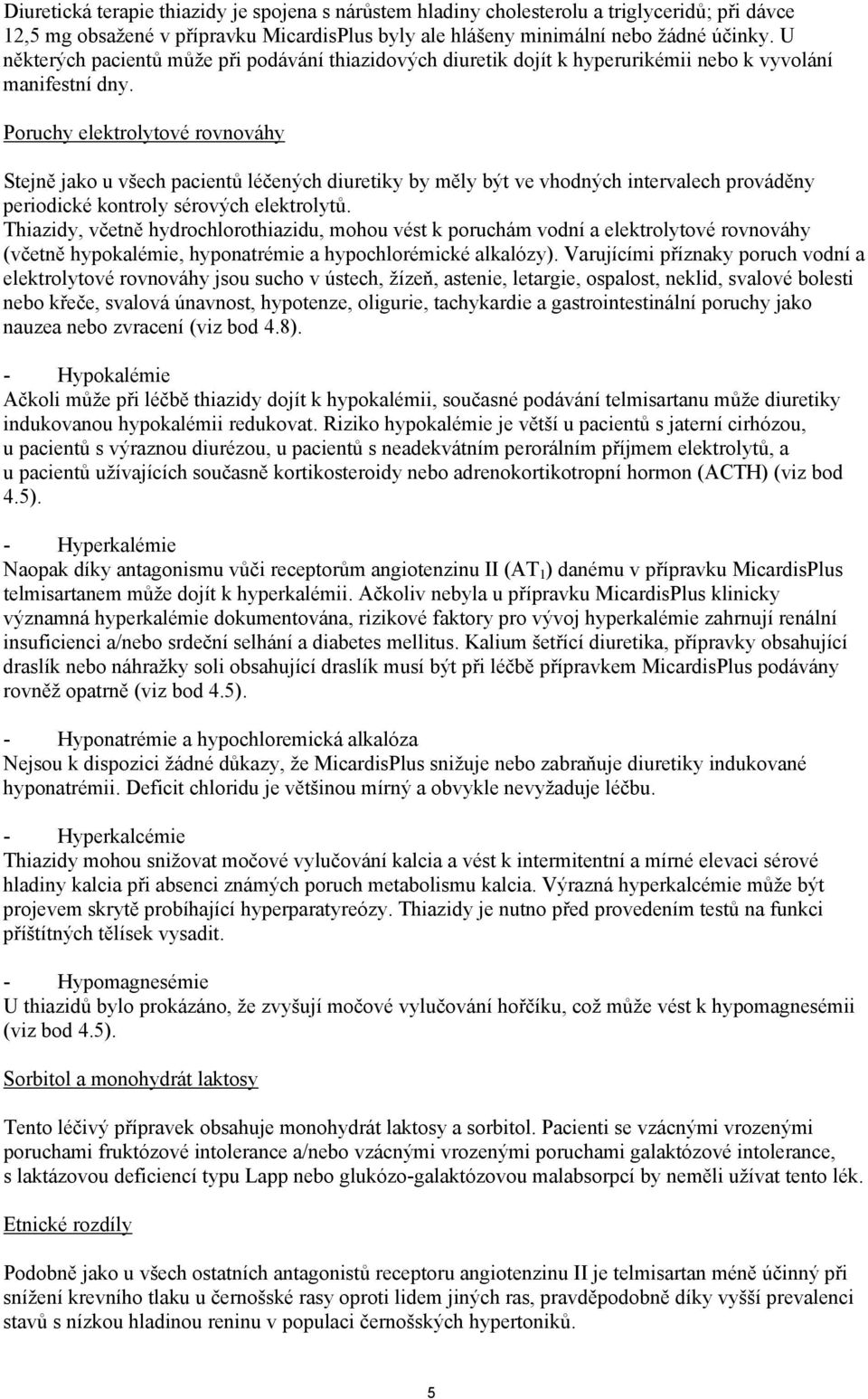 Poruchy elektrolytové rovnováhy Stejně jako u všech pacientů léčených diuretiky by měly být ve vhodných intervalech prováděny periodické kontroly sérových elektrolytů.