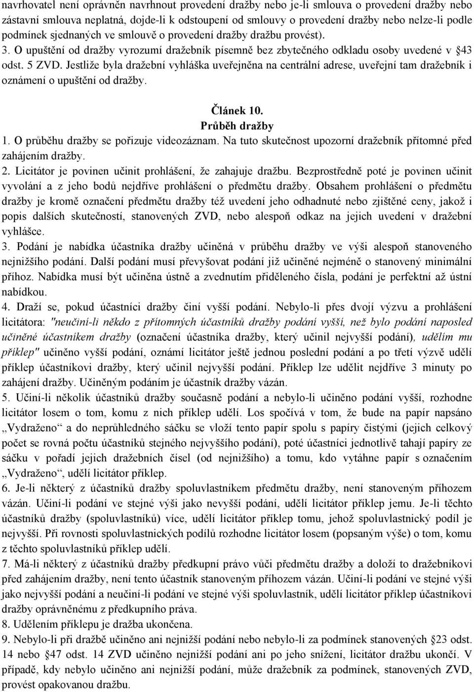 Jestliže byla dražební vyhláška uveřejněna na centrální adrese, uveřejní tam dražebník i oznámení o upuštění od dražby. Článek 10. Průběh dražby 1. O průběhu dražby se pořizuje videozáznam.