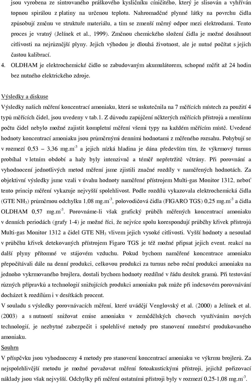 Změnou chemického složení čidla je možné dosáhnout citlivosti na nejrůznější plyny. Jejich výhodou je dlouhá životnost, ale je nutné počítat s jejich častou kalibrací. 4.