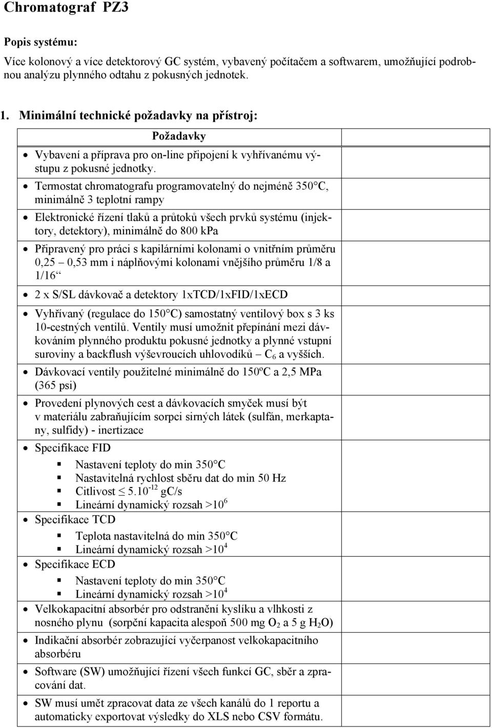 Termostat chromatografu programovatelný do nejméně 350 C, minimálně 3 teplotní rampy Elektronické řízení tlaků a průtoků všech prvků systému (injektory, detektory), minimálně do 800 kpa Připravený