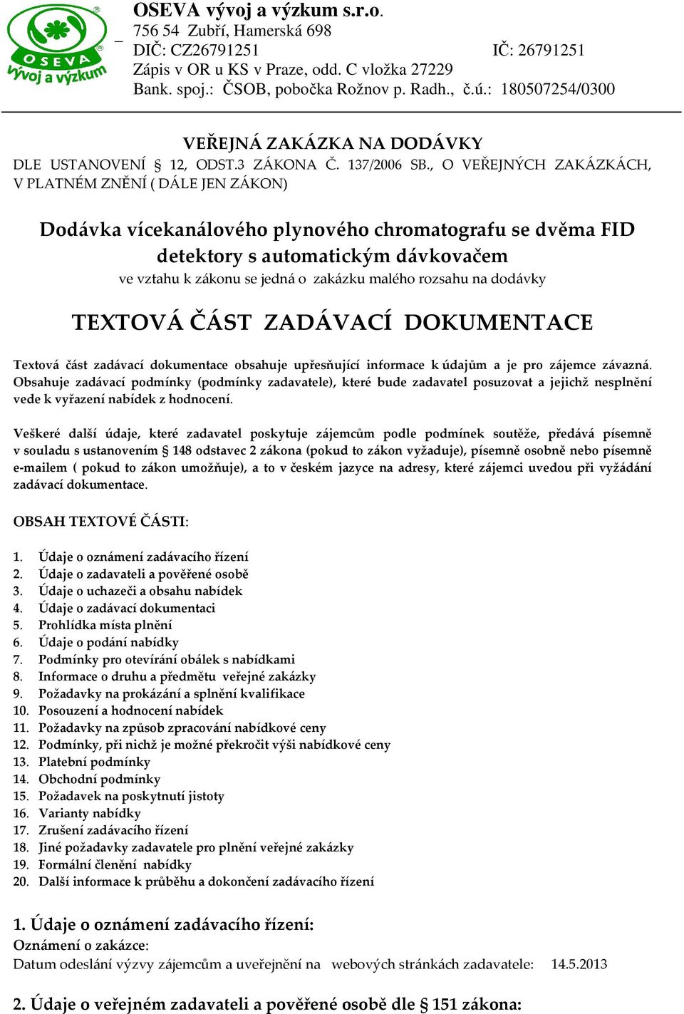 , O VEŘEJNÝCH ZAKÁZKÁCH, V PLATNÉM ZNĚNÍ ( DÁLE JEN ZÁKON) Dodávka vícekanálového plynového chromatografu se dvěma FID detektory s automatickým dávkovačem ve vztahu k zákonu se jedná o zakázku malého