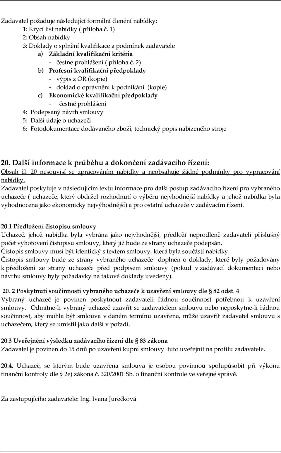 2) b) Profesní kvalifikační předpoklady - výpis z OR (kopie) - doklad o oprávnění k podnikání (kopie) c) Ekonomické kvalifikační předpoklady - čestné prohlášení 4: Podepsaný návrh smlouvy 5: Další