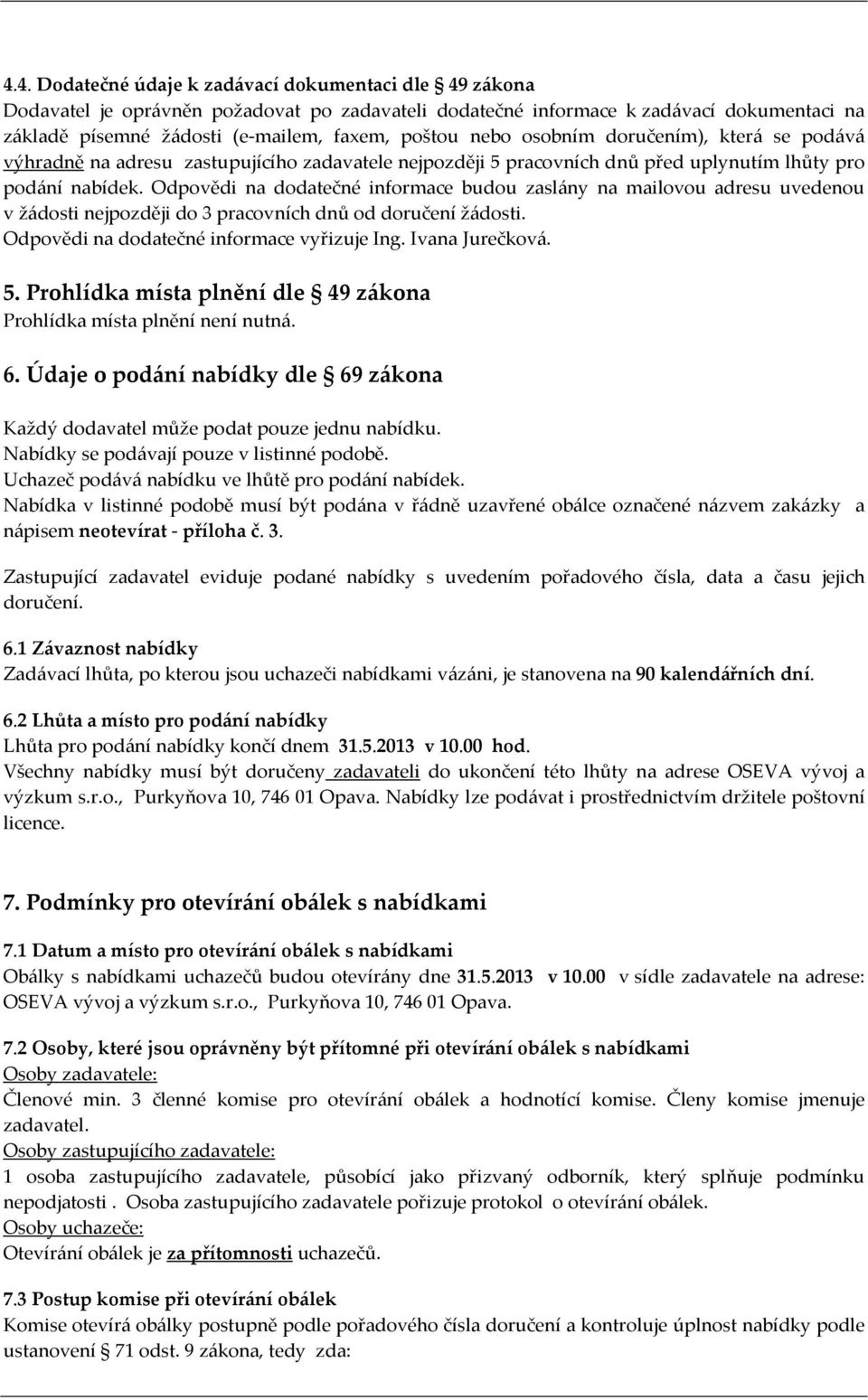 Odpovědi na dodatečné informace budou zaslány na mailovou adresu uvedenou v žádosti nejpozději do 3 pracovních dnů od doručení žádosti. Odpovědi na dodatečné informace vyřizuje Ing. Ivana Jurečková.