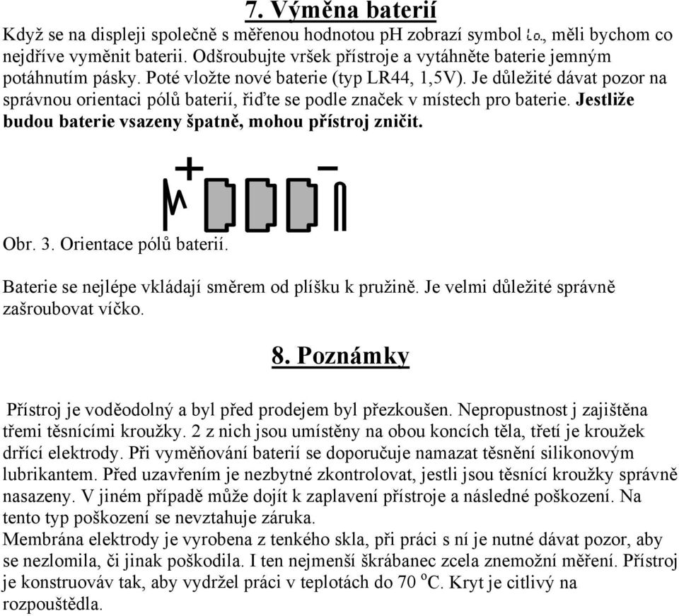 Jestliže budou baterie vsazeny špatně, mohou přístroj zničit. Obr. 3. Orientace pólů baterií. Baterie se nejlépe vkládají směrem od plíšku k pružině. Je velmi důležité správně zašroubovat víčko. 8.