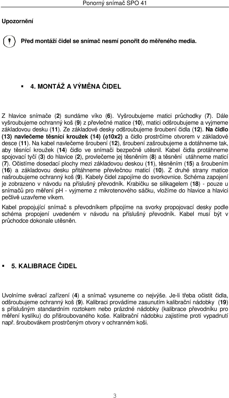 Na čidlo (13) navlečeme těsnící kroužek (14) (φ10x2) a čidlo prostrčíme otvorem v základové desce (11).