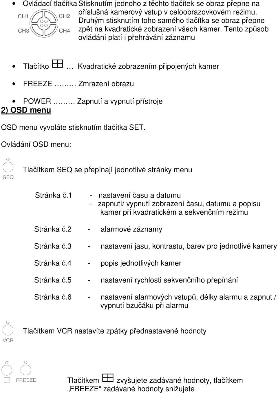 Tento zpsob ovládání platí i pehrávání záznamu Tlaítko Kvadratické zobrazením pipojených kamer FREEZE Zmrazení obrazu POWER Zapnutí a vypnutí pístroje 2) OSD menu OSD menu vyvoláte stisknutím tlaítka