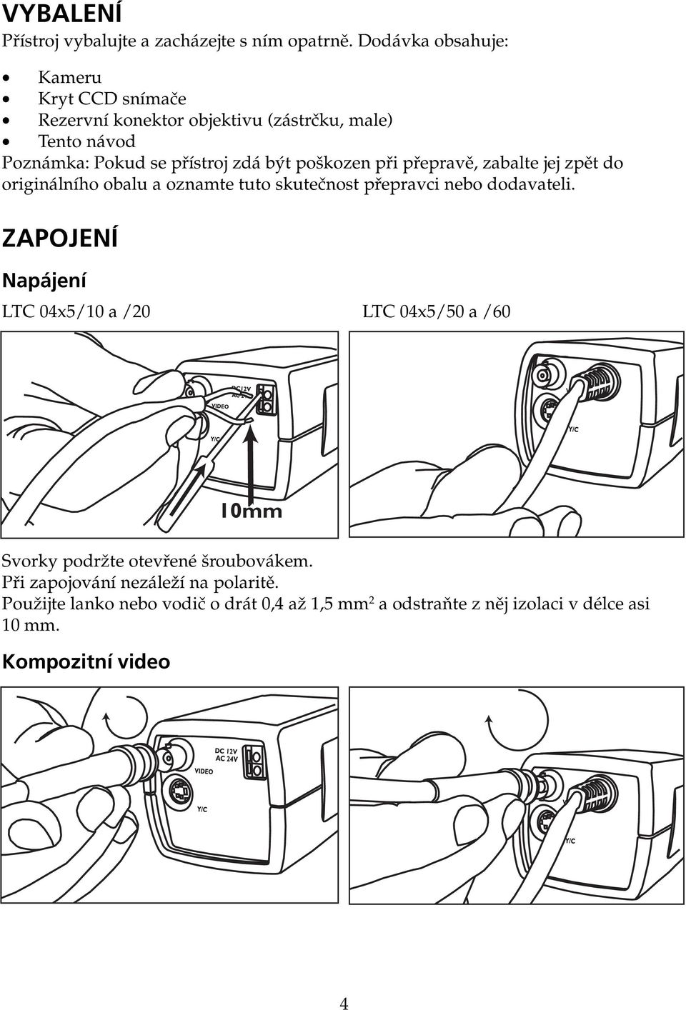 poškozen při přepravě, zabalte jej zpět do originálního obalu a oznamte tuto skutečnost přepravci nebo dodavateli.