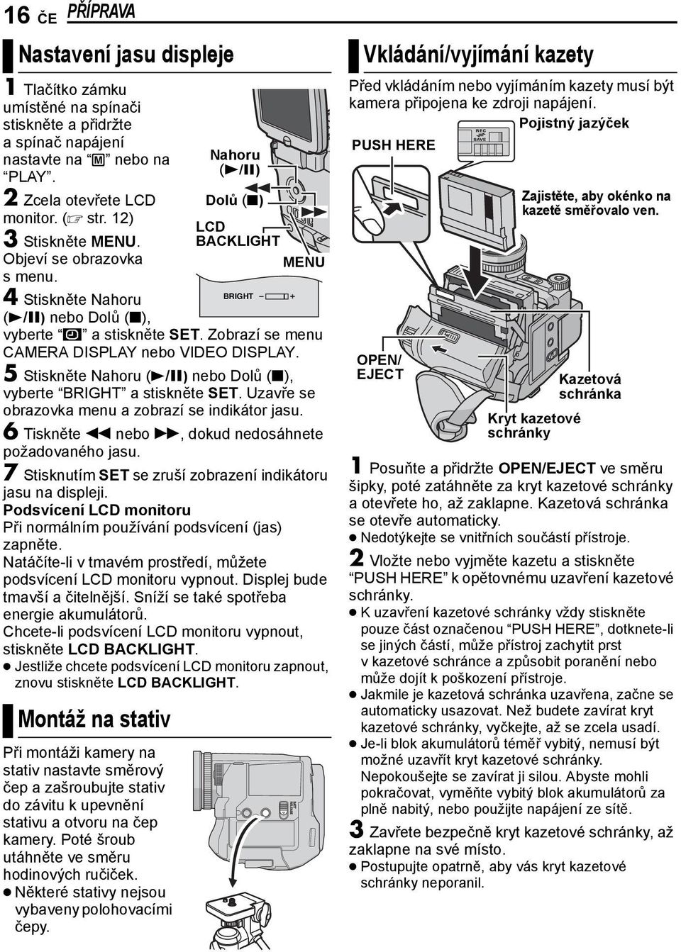 5 Stiskněte Nahoru (4/9) nebo Dolů (8), vyberte BRIGHT a stiskněte SET. Uzavře se obrazovka menu a zobrazí se indikátor jasu. 6 Tiskněte 3 nebo 5, dokud nedosáhnete požadovaného jasu.
