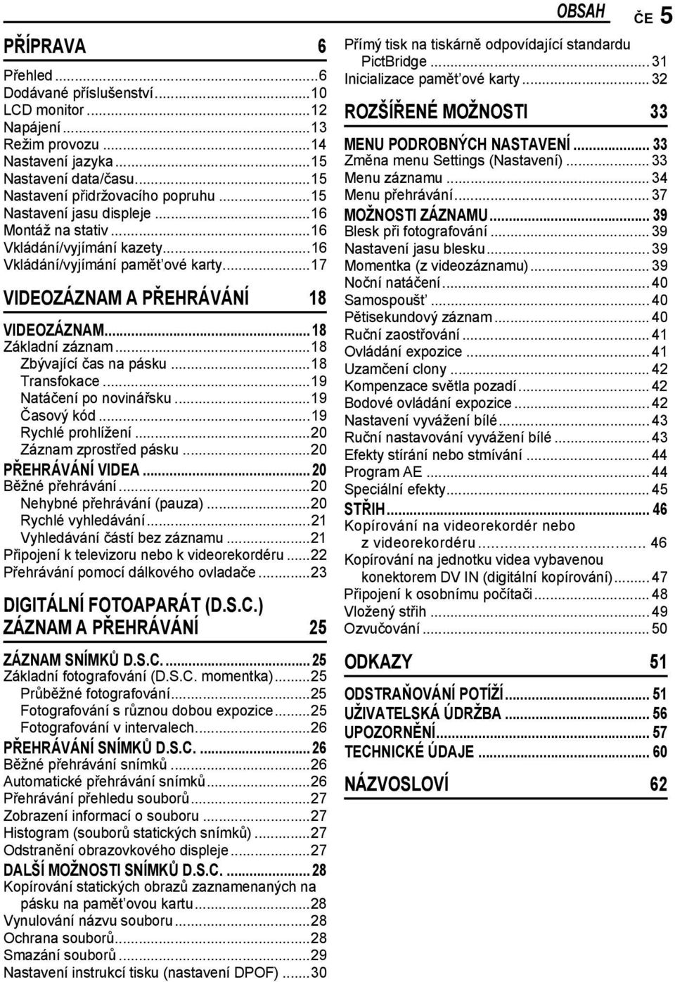 ..18 Zbývající čas na pásku...18 Transfokace...19 Natáčení po novinářsku...19 Časový kód...19 Rychlé prohlížení...20 Záznam zprostřed pásku...20 PŘEHRÁVÁNÍ VIDEA...20 Běžné přehrávání.