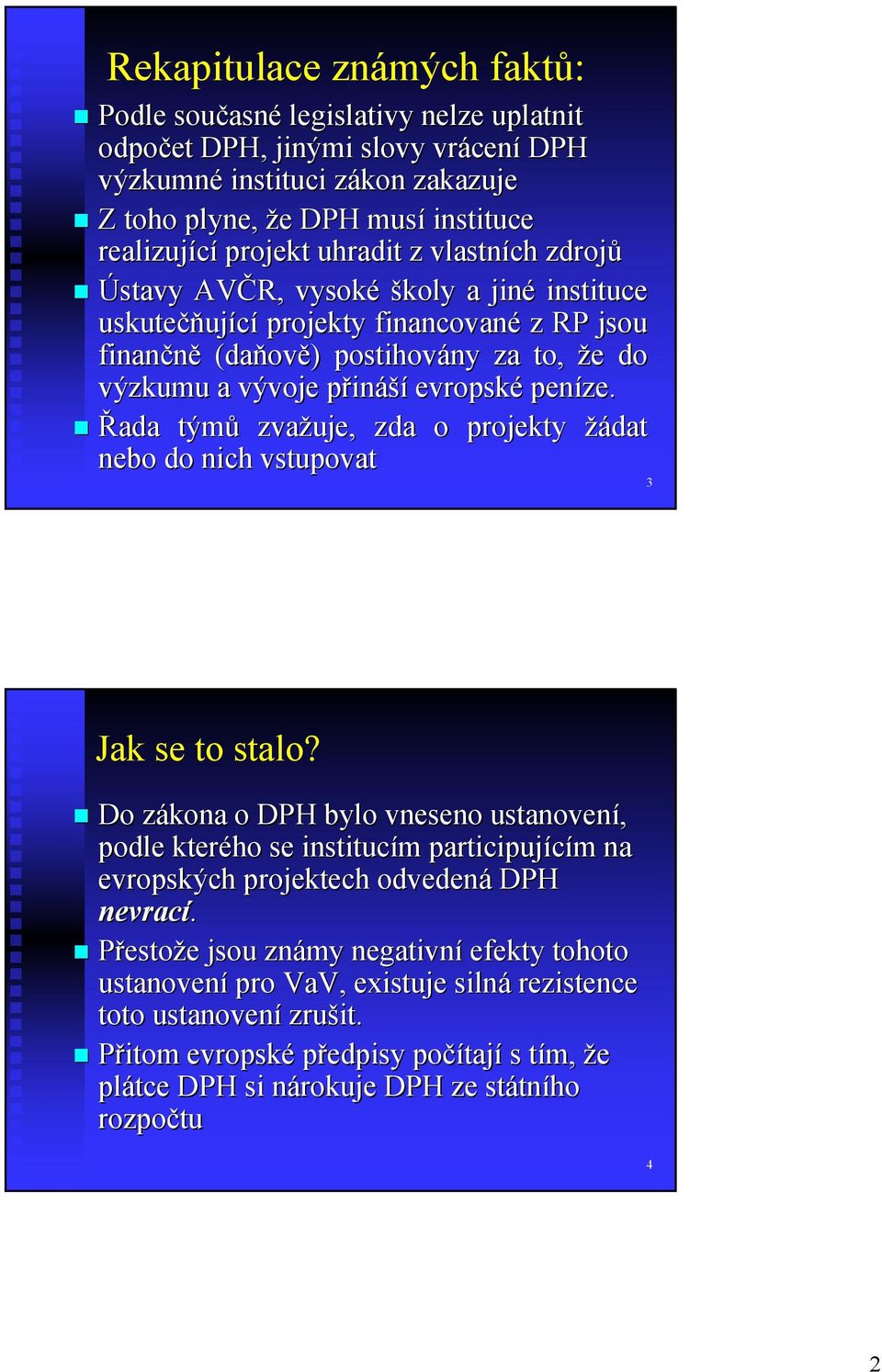 ináší evropské peníze. Řada týmů zvažuje, zda o projekty žádat nebo do nich vstupovat 3 Jak se to stalo?