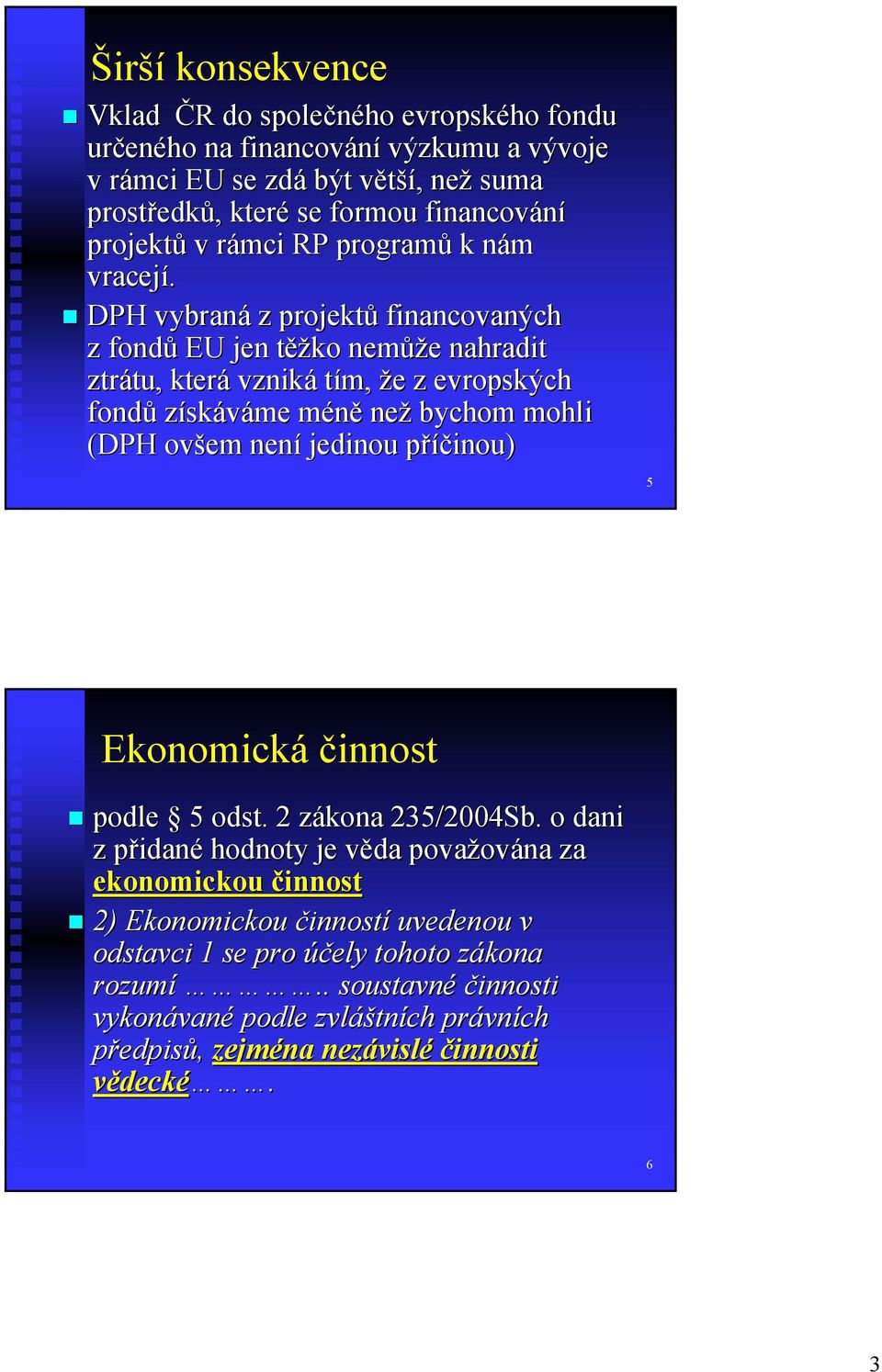 DPH vybraná z projektů financovaných ch z fondů EU jen těžko nemůž ůže e nahradit ztrátu, tu, která vzniká tím, že z evropských fondů získáváme méně než bychom mohli (DPH ovšem není jedinou