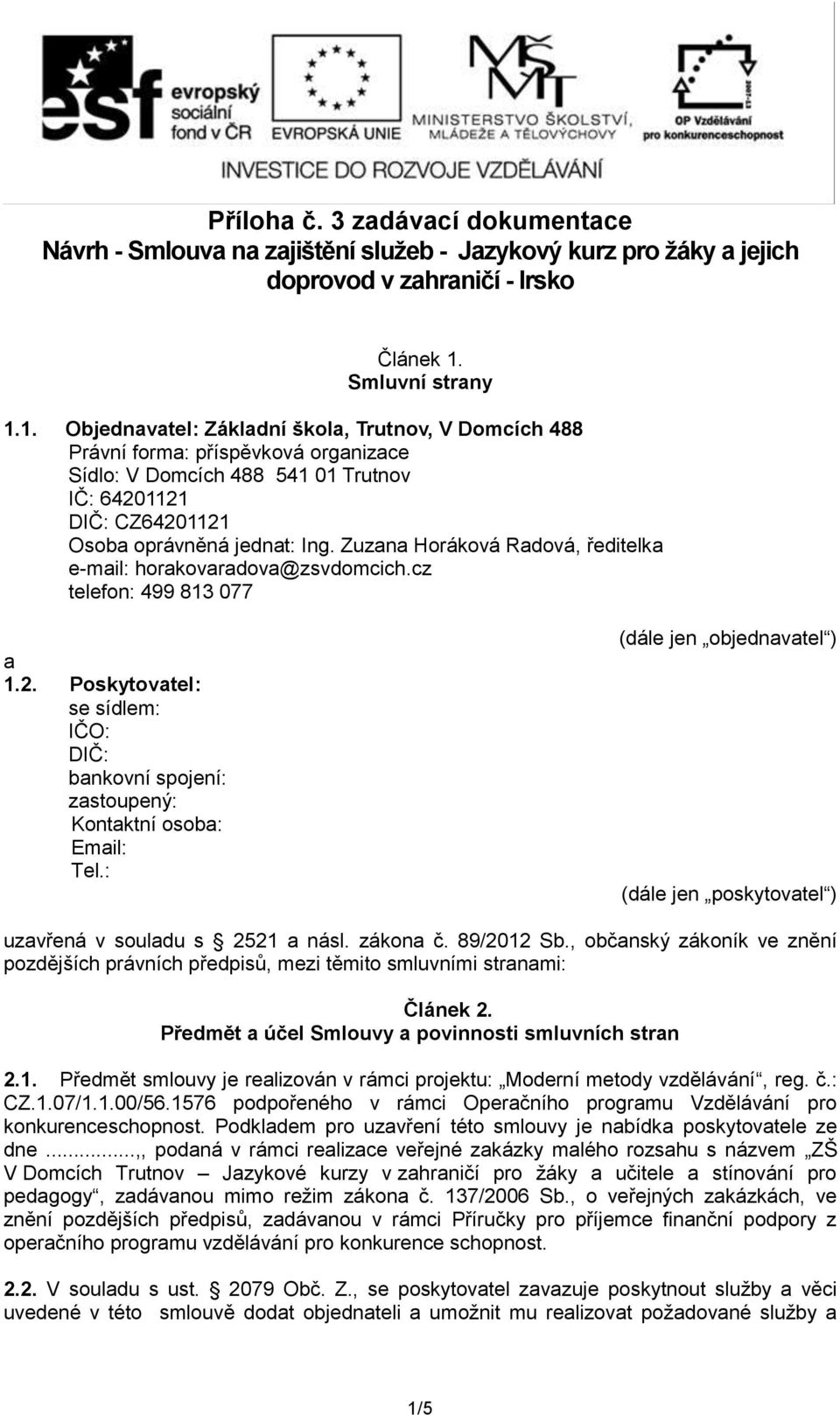 1. Objednavatel: Základní škola, Trutnov, V Domcích 488 Právní forma: příspěvková organizace Sídlo: V Domcích 488 541 01 Trutnov IČ: 64201121 DIČ: CZ64201121 Osoba oprávněná jednat: Ing.