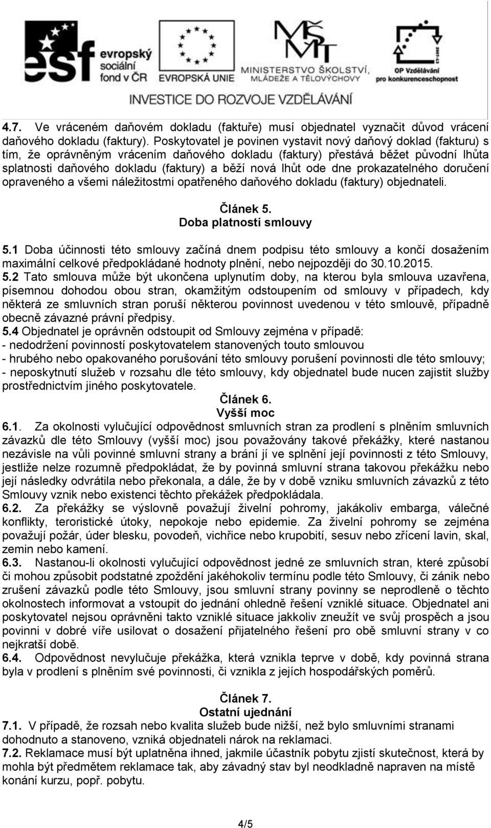 lhůt ode dne prokazatelného doručení opraveného a všemi náležitostmi opatřeného daňového dokladu (faktury) objednateli. Článek 5. Doba platnosti smlouvy 5.