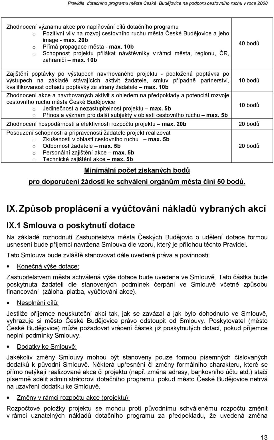 10b 40 bodů Zajištění poptávky po výstupech navrhovaného projektu - podložená poptávka po výstupech na základě stávajících aktivit žadatele, smluv případně partnerství, kvalifikovanost odhadu