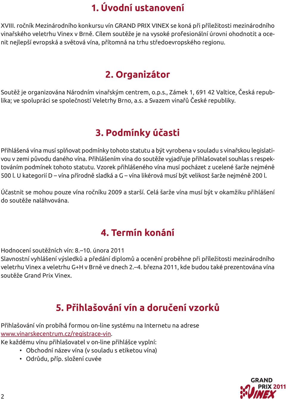 Organizátor Soutěž je organizována Národním vinařským centrem, o.p.s., Zámek 1, 691 42 Valtice, Česká republika; ve spolupráci se společností Veletrhy Brno, a.s. a Svazem vinařů České republiky. 3.