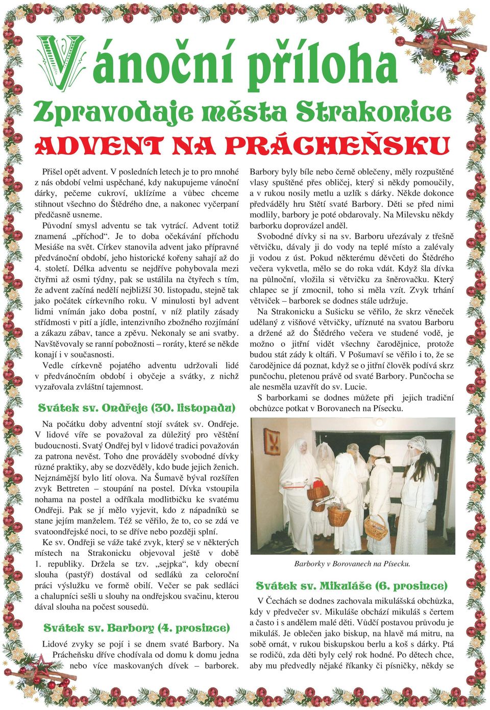 usneme. Původní smysl adventu se tak vytrácí. Advent totiž znamená příchod. Je to doba očekávání příchodu Mesiáše na svět.