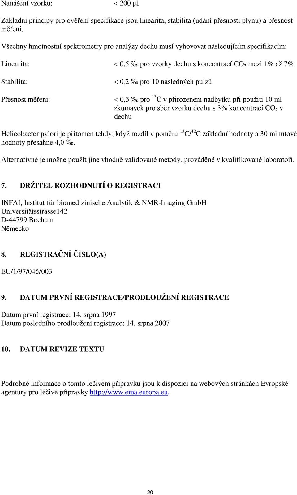 následných pulzů < 0,3 pro 13 C v přirozeném nadbytku při použití 10 ml zkumavek pro sběr vzorku dechu s 3% koncentrací CO 2 v dechu Helicobacter pylori je přítomen tehdy, když rozdíl v poměru 13 C/