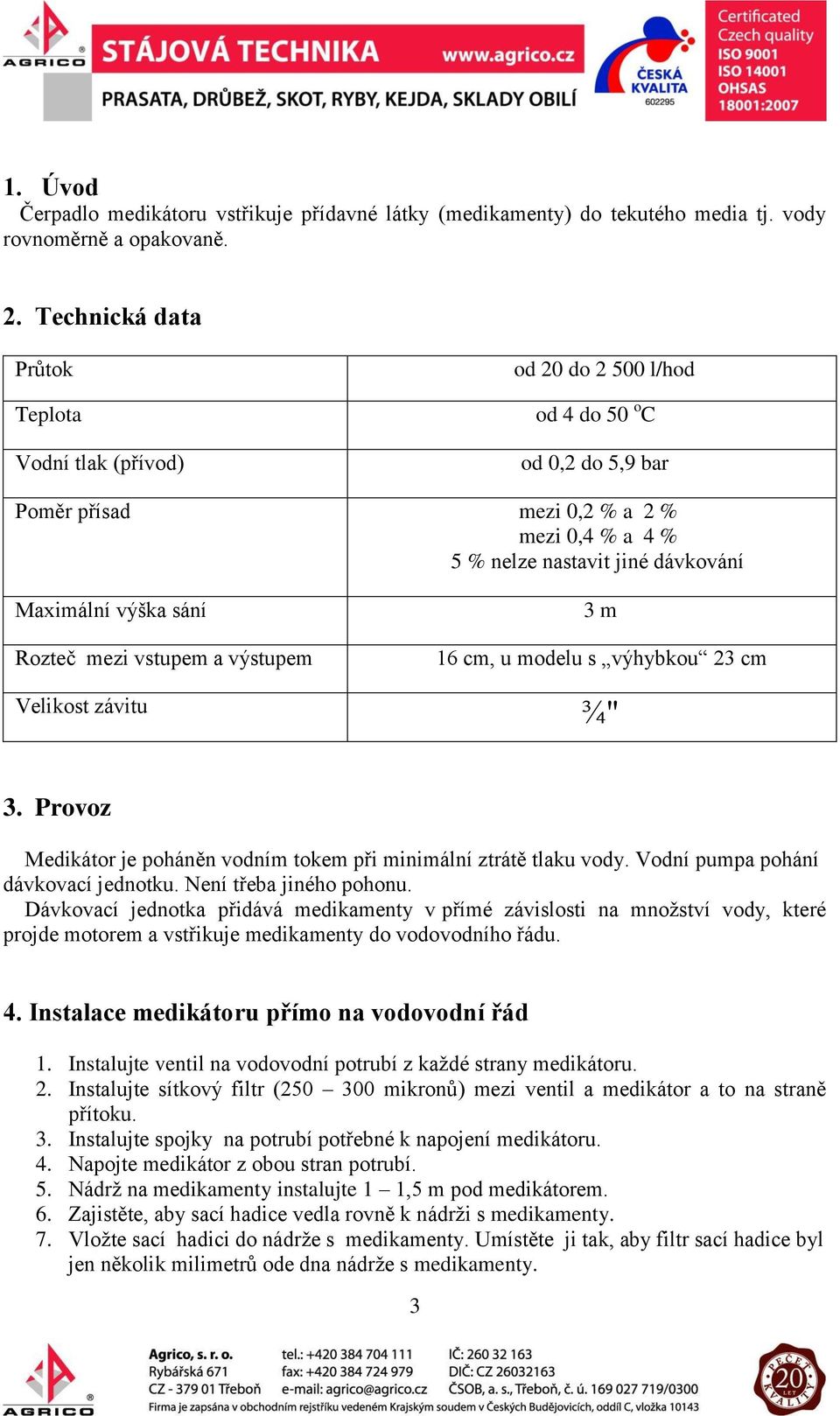 výška sání Rozteč mezi vstupem a výstupem 3 m 16 cm, u modelu s výhybkou 23 cm Velikost závitu ¾" 3. Provoz Medikátor je poháněn vodním tokem při minimální ztrátě tlaku vody.