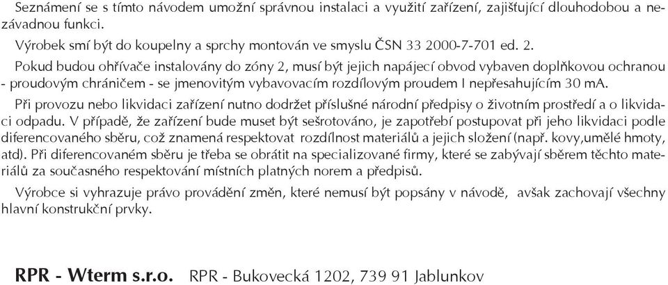 Pokud budou ohøívaèe instalovány do zóny 2, musí být jejich napájecí obvod vybaven doplòkovou ochranou - proudovým chránièem - se jmenovitým vybavovacím rozdílovým proudem I nepøesahujícím 30 ma.