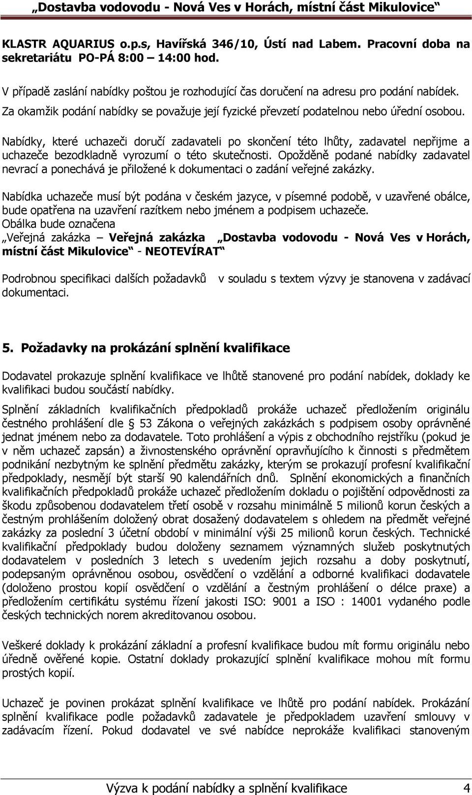 Nabídky, které uchazeči doručí zadavateli po skončení této lhůty, zadavatel nepřijme a uchazeče bezodkladně vyrozumí o této skutečnosti.