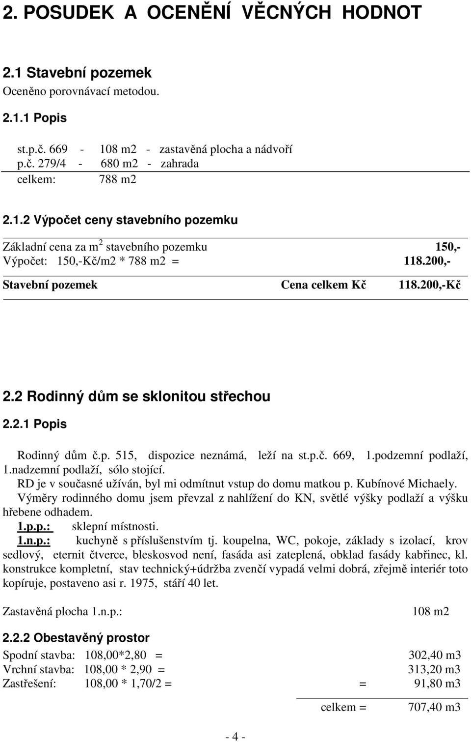 nadzemní podlaží, sólo stojící. RD je v současné užíván, byl mi odmítnut vstup do domu matkou p. Kubínové Michaely.