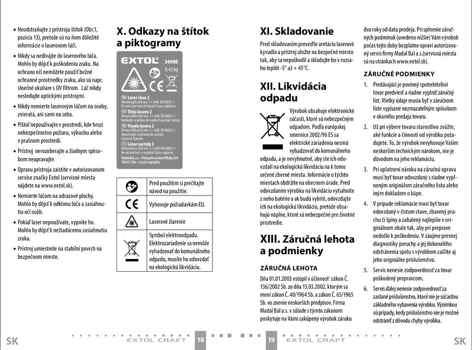 Nikdy nemierte laserovým lúčom na osoby, zvieratá, ani sami na seba. Pištoľ nepoužívajte v prostredí, kde hrozí nebezpečenstvo požiaru, výbuchu alebo v prašnom prostredí.