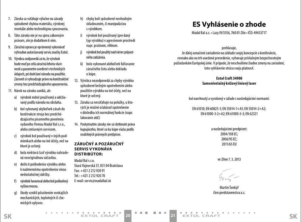 Výrobca zodpovedá za to, že výrobok bude mať po celú záručnú lehotu vlastnosti a parametre uvedené v technických údajoch, pri dodržaní návodu na použitie.