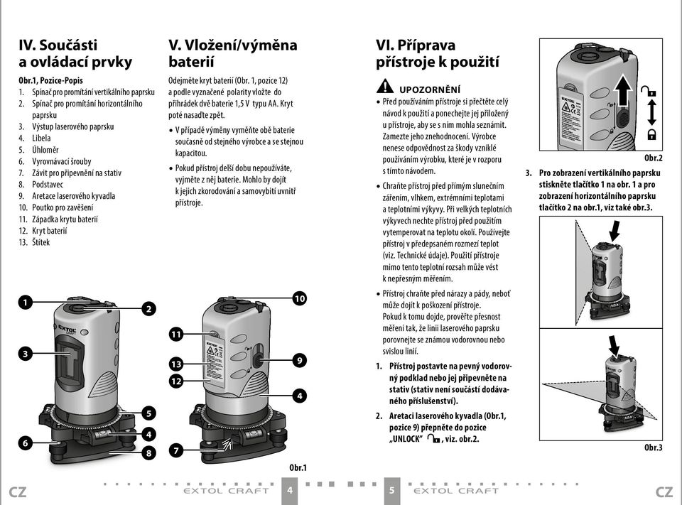 Vložení/výměna baterií Odejměte kryt baterií (Obr. 1, pozice 12) a podle vyznačené polarity vložte do přihrádek dvě baterie 1,5 V typu AA. Kryt poté nasaďte zpět.