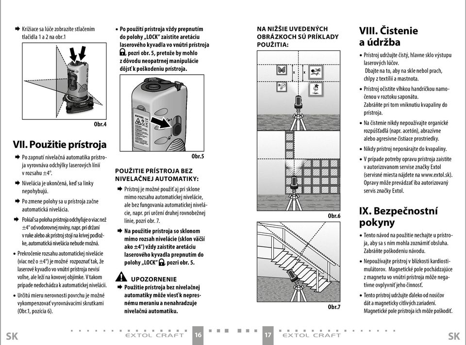 pri držaní v ruke alebo ak prístroj stojí na krivej podložke, automatická nivelácia nebude možná.