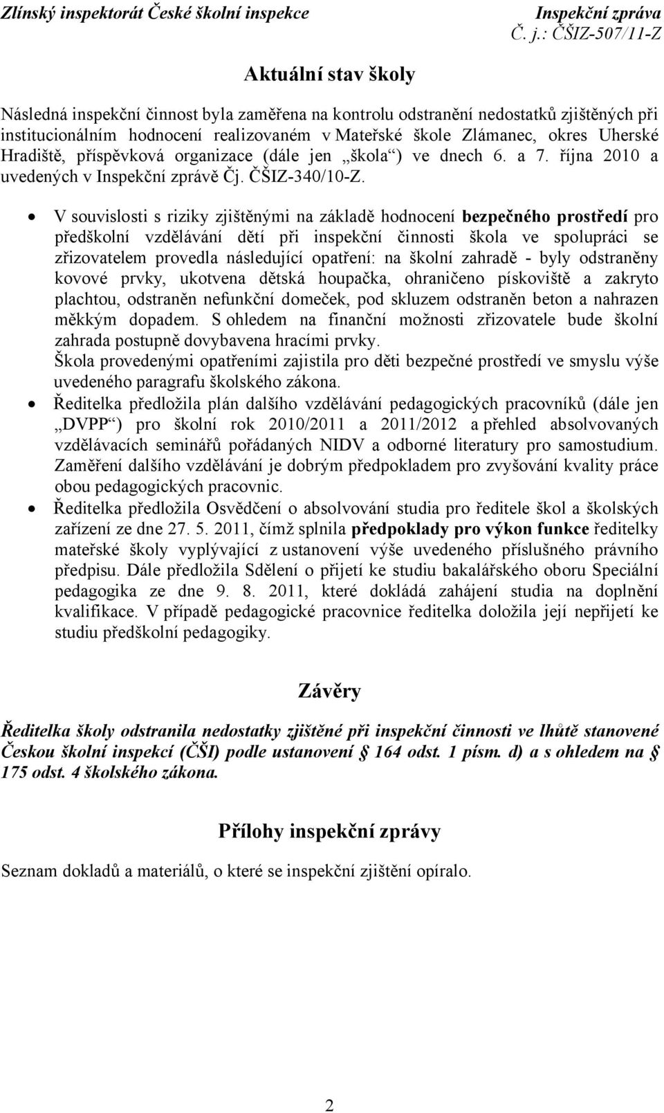 V souvislosti s riziky zjištěnými na základě hodnocení bezpečného prostředí pro předškolní vzdělávání dětí při inspekční činnosti škola ve spolupráci se zřizovatelem provedla následující opatření: na