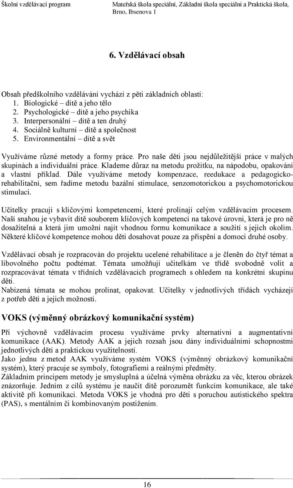 Klademe důraz na metodu prožitku, na nápodobu, opakování a vlastní příklad.