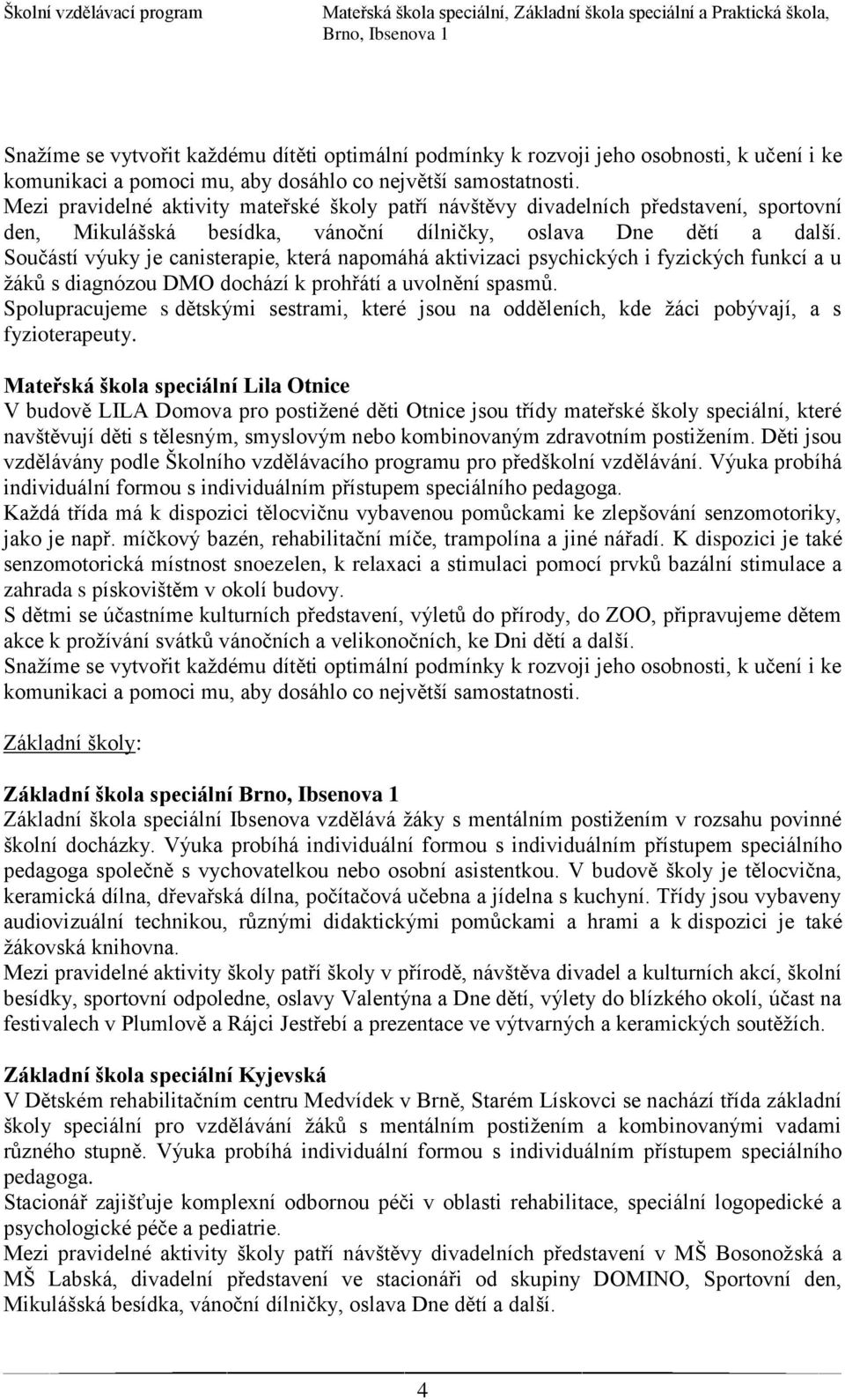 Součástí výuky je canisterapie, která napomáhá aktivizaci psychických i fyzických funkcí a u žáků s diagnózou DMO dochází k prohřátí a uvolnění spasmů.