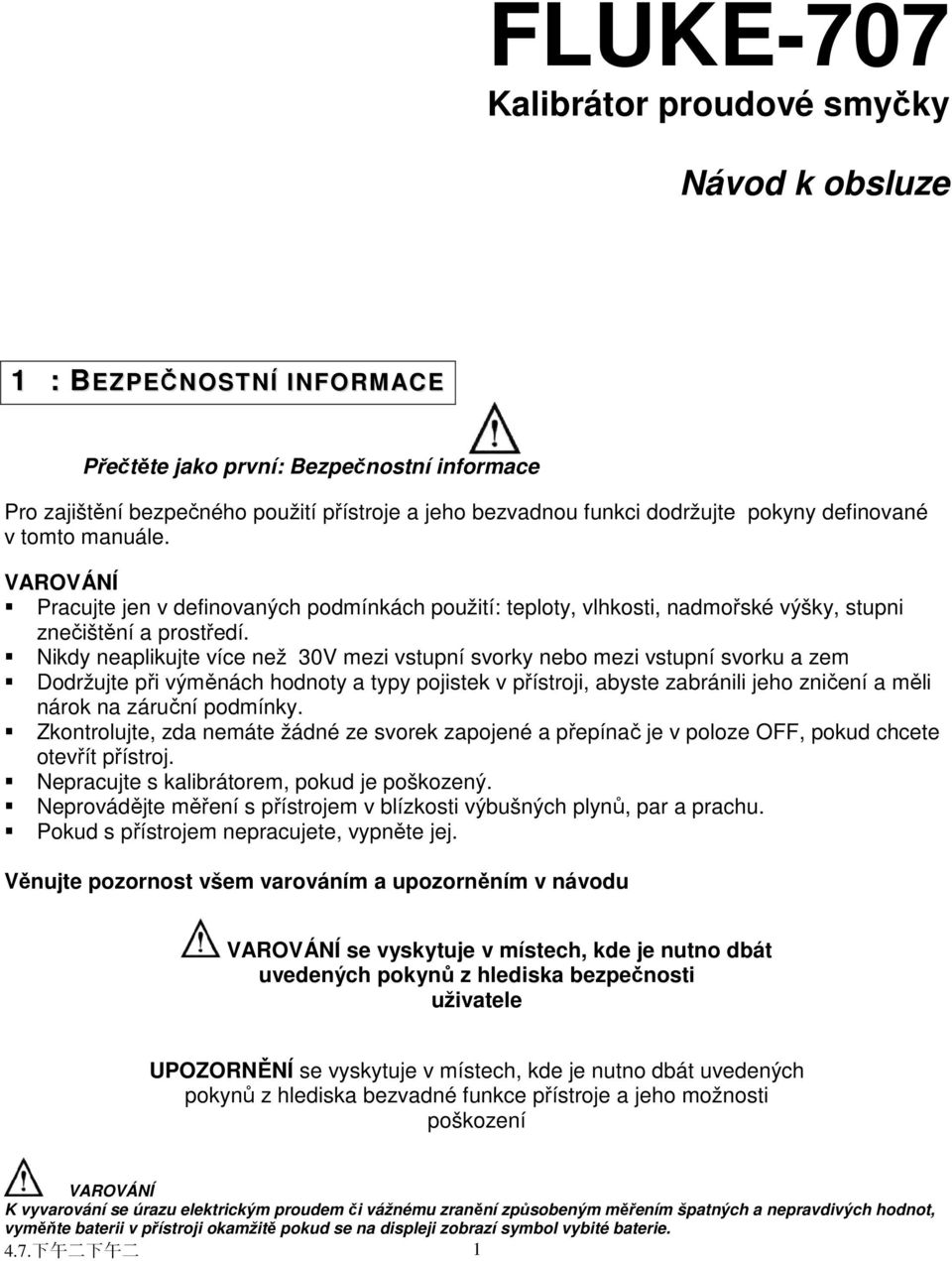 Nikdy neaplikujte více než 30V mezi vstupní svorky nebo mezi vstupní svorku a zem Dodržujte při výměnách hodnoty a typy pojistek v přístroji, abyste zabránili jeho zničení a měli nárok na záruční