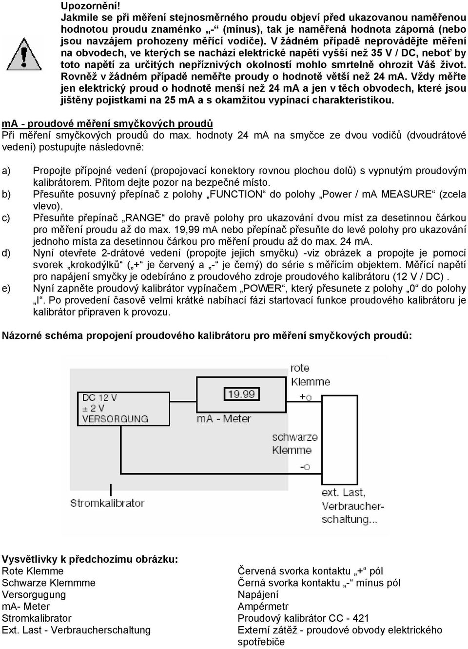 V žádném případě neprovádějte měření na obvodech, ve kterých se nachází elektrické napětí vyšší než 35 V / DC, neboť by toto napětí za určitých nepříznivých okolností mohlo smrtelně ohrozit Váš život.