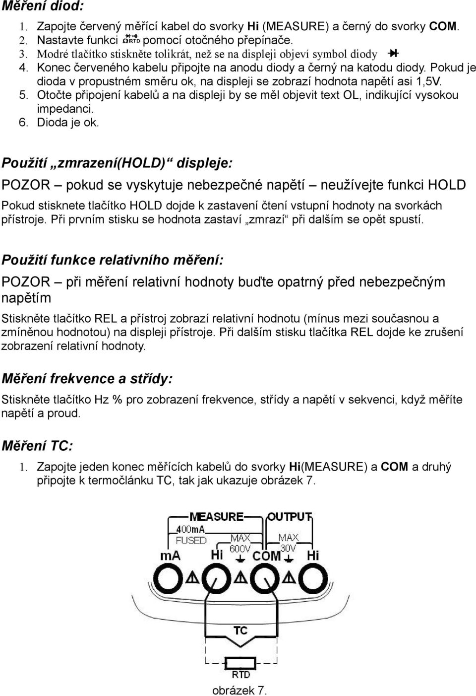 Pokud je dioda v propustném směru ok, na displeji se zobrazí hodnota napětí asi,5v. 5. Otočte připojení kabelů a na displeji by se měl objevit text OL, indikující vysokou impedanci. 6. Dioda je ok.